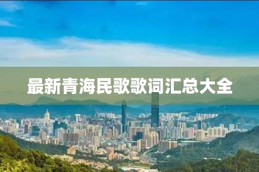 最新青海民歌歌词汇总大全