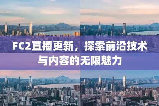 FC2直播更新，探索前沿技术与内容的无限魅力