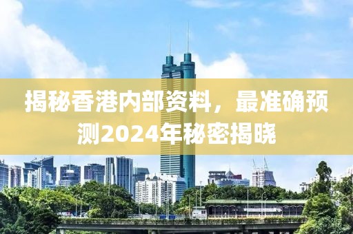 揭秘香港内部资料，最准确预测2024年秘密揭晓