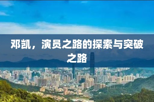 邓凯，演员之路的探索与突破之路