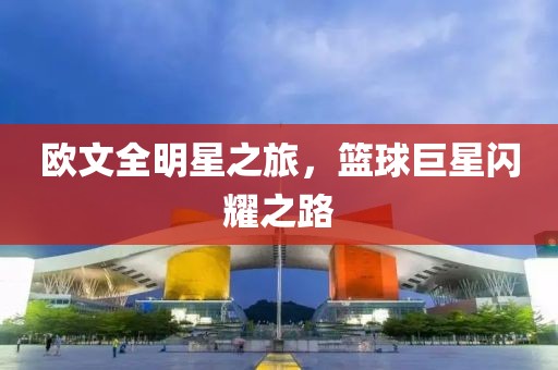 欧文全明星之旅，篮球巨星闪耀之路